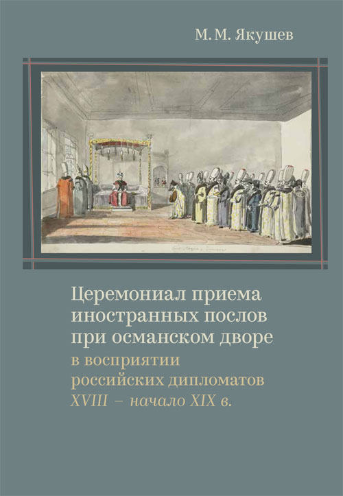 Ceremonial Reception of Foreign Ambassadors at the Ottoman Court in the Perception of Russian Diplomats (18-th – early 19-th century)