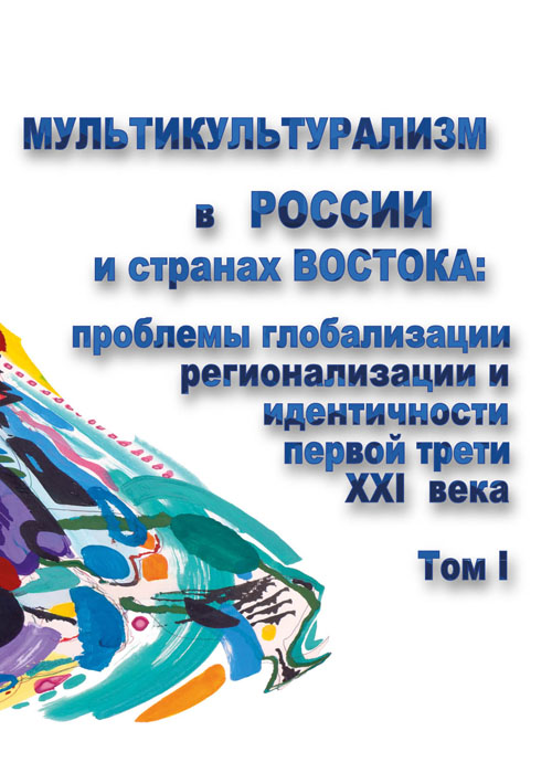 Мультикультурализм в России и странах Востока: проблемы глобализации, регионализации и идентичности в первой трети ХХI века. Том I 